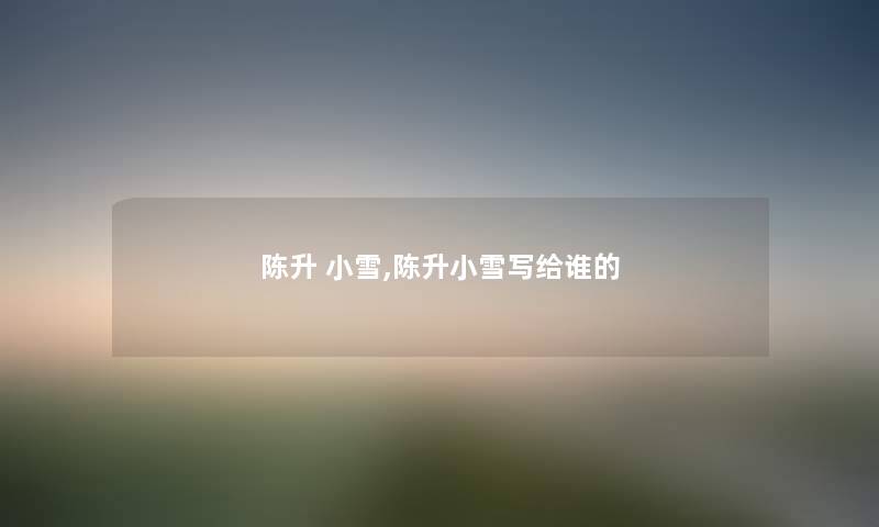 陈升 小雪,陈升小雪写给谁的 陈升 小雪,陈升小雪写给谁的