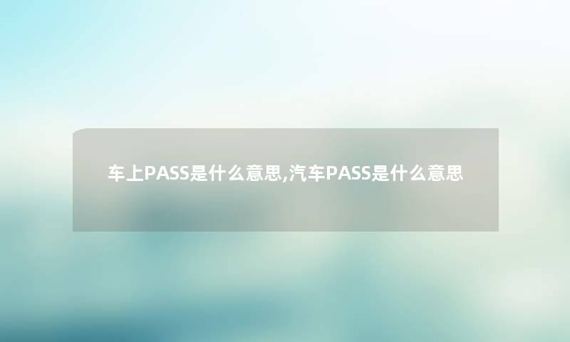 车上PASS是什么意思,汽车PASS是什么意思 车上PASS是什么意思,汽车PASS是什么意思