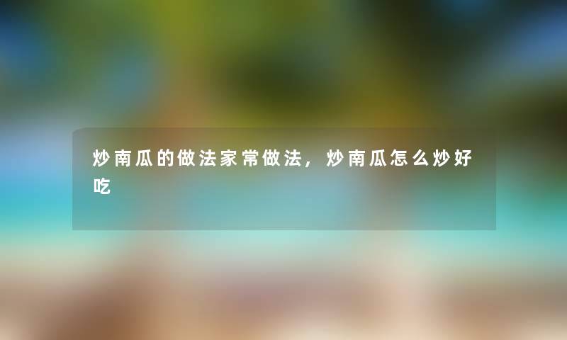 炒南瓜的做法家常做法,炒南瓜怎么炒好吃 炒南瓜的做法家常做法,炒南瓜怎么炒好吃