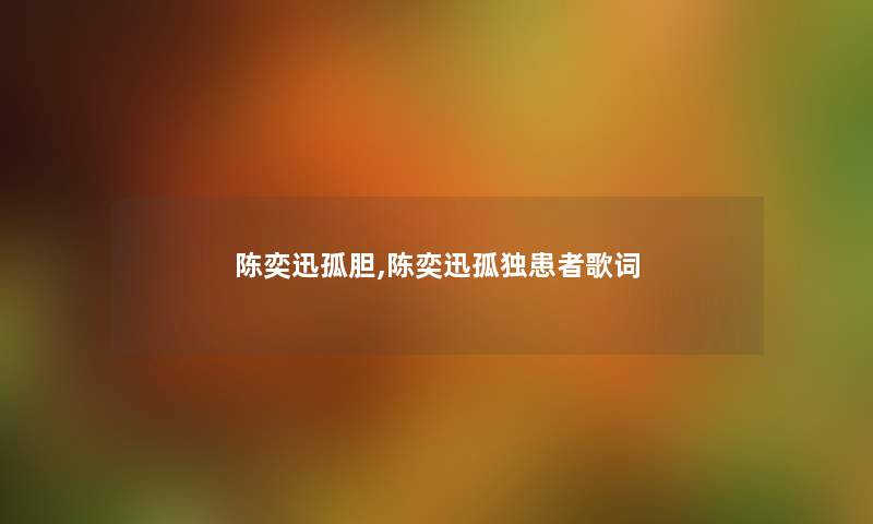 陈奕迅孤胆,陈奕迅孤独患者歌词 陈奕迅孤胆,陈奕迅孤独患者歌词