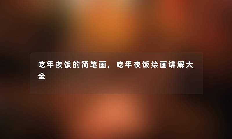 吃年夜饭的简笔画,吃年夜饭绘画讲解大全 吃年夜饭的简笔画,吃年夜饭绘画讲解大全