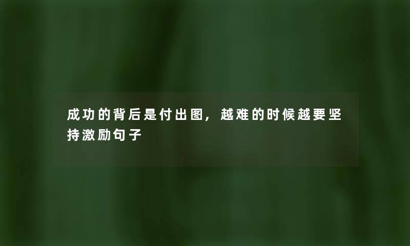 成功的背后是付出图,越难的时候越要坚持激励句子 成功的背后是付出图,越难的时候越要坚持激励句子
