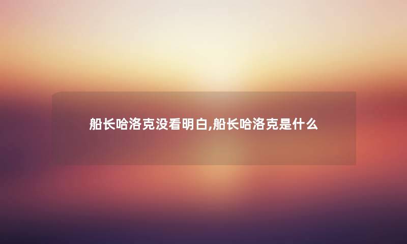 船长哈洛克没看明白,船长哈洛克是什么 船长哈洛克没看明白,船长哈洛克是什么