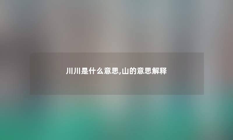 川川是什么意思,山的意思解释 川川是什么意思,山的意思解释