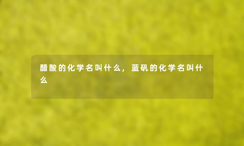 醋酸的化学名叫什么,蓝矾的化学名叫什么 醋酸的化学名叫什么,蓝矾的化学名叫什么