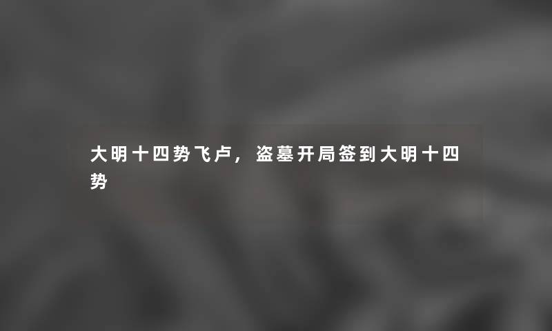 大明十四势飞卢,盗墓开局签到大明十四势