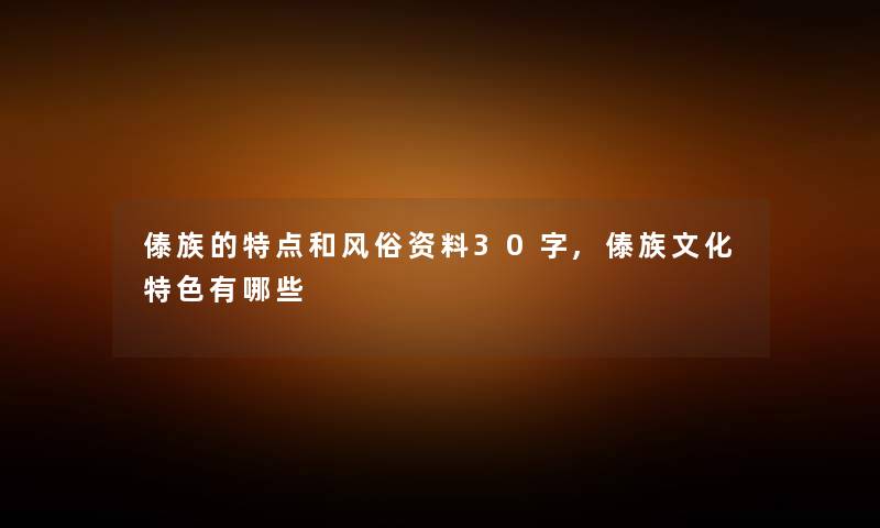 傣族的特点和风俗资料30字,傣族文化特色有哪些 傣族的特点和风俗资料30字,傣族文化特色有哪些