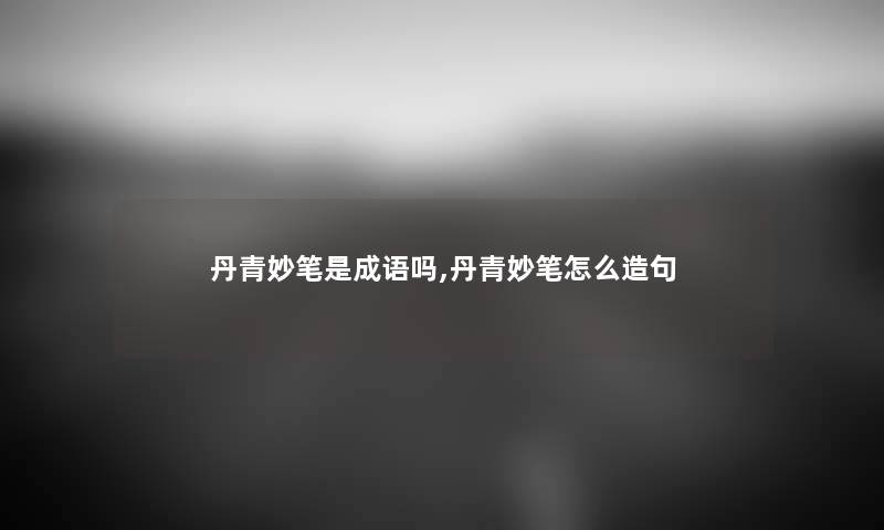 丹青妙笔是成语吗,丹青妙笔怎么造句 丹青妙笔是成语吗,丹青妙笔怎么造句