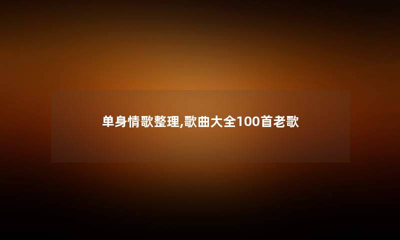 单身情歌整理,歌曲大全几首老歌