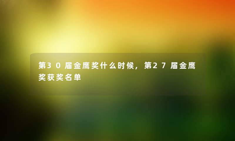 第30届金鹰奖什么时候,第27届金鹰奖获奖名单 第30届金鹰奖什么时候,第27届金鹰奖获奖名单