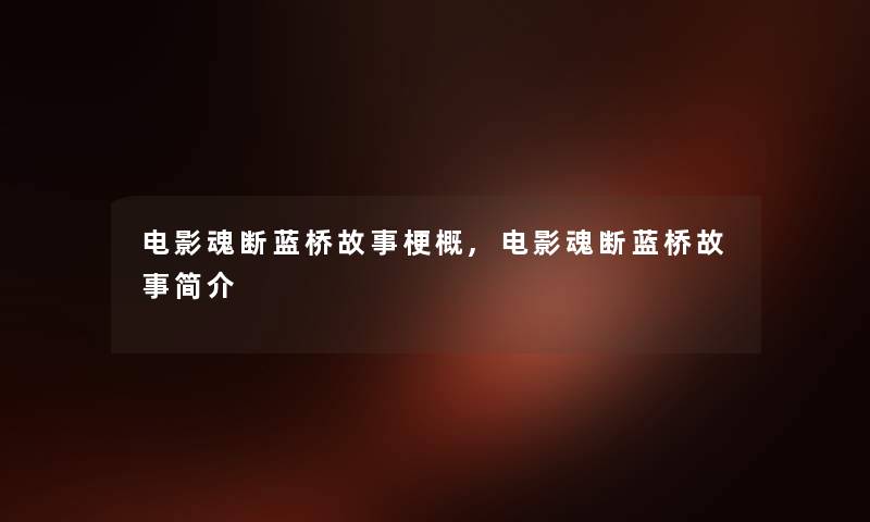 电影魂断蓝桥故事梗概,电影魂断蓝桥故事简介 电影魂断蓝桥故事梗概,电影魂断蓝桥故事简介