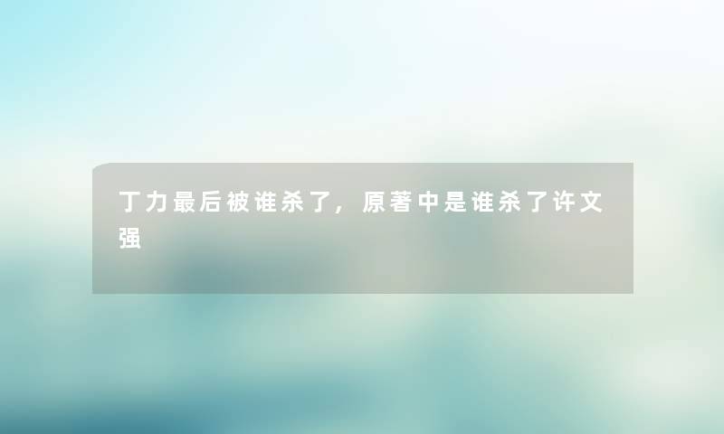 丁力这里要说被谁杀了,原著中是谁杀了许文强