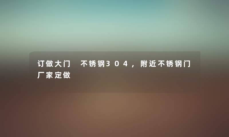 订做大门 不锈钢304,附近不锈钢门厂家定做 订做大门 不锈钢304,附近不锈钢门厂家定做