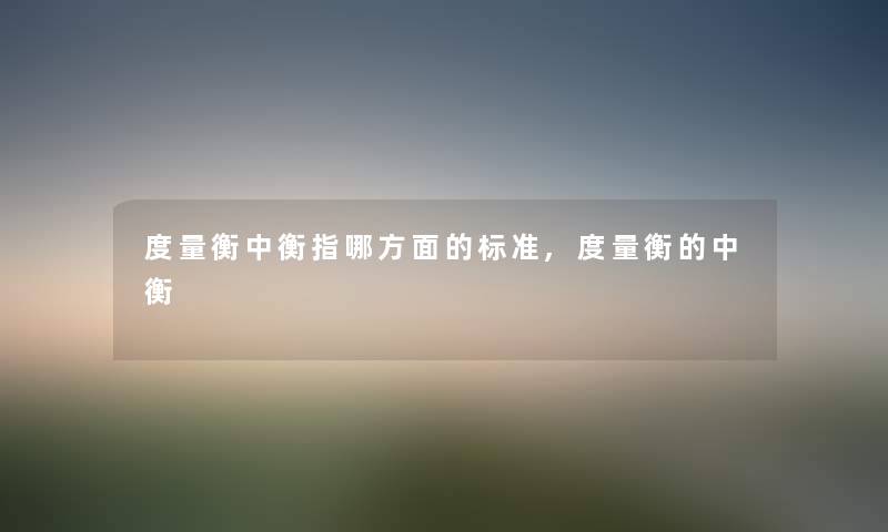 度量衡中衡指哪方面的标准,度量衡的中衡 度量衡中衡指哪方面的标准,度量衡的中衡