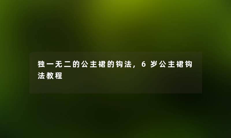 独一无二的公主裙的钩法,6岁公主裙钩法教程