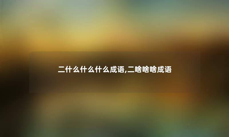 二什么什么什么成语,二啥啥啥成语