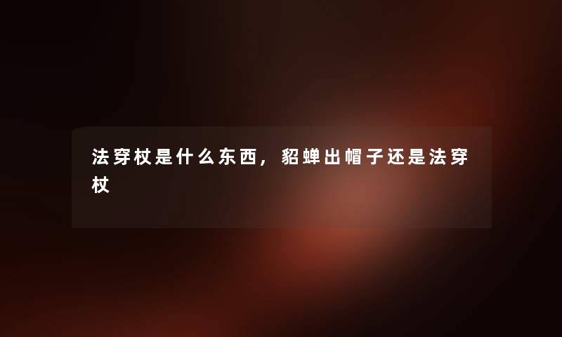 法穿杖是什么东西,貂蝉出帽子还是法穿杖 法穿杖是什么东西,貂蝉出帽子还是法穿杖