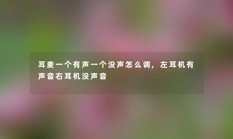 耳麦一个有声一个没声怎么调,左耳机有声音右耳机没声音