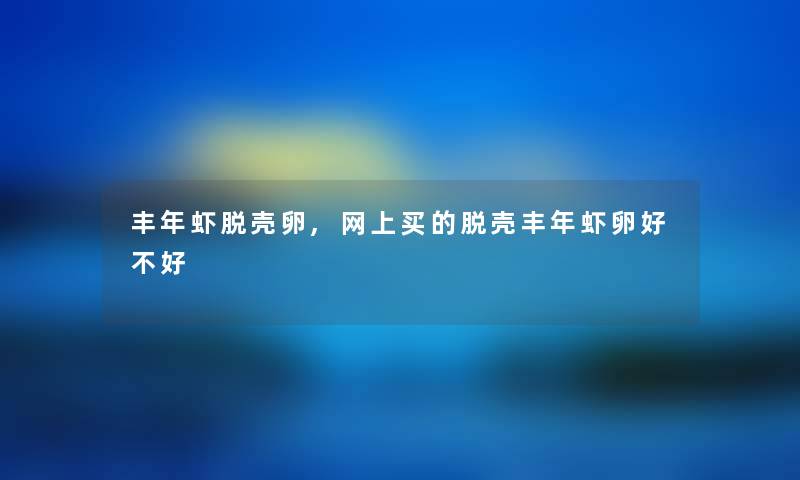 丰年虾脱壳卵,网上买的脱壳丰年虾卵好不好 丰年虾脱壳卵,网上买的脱壳丰年虾卵好不好