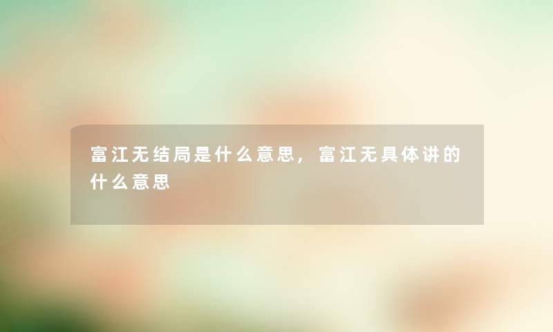 富江无结局是什么意思,富江无具体讲的什么意思 富江无结局是什么意思,富江无具体讲的什么意思