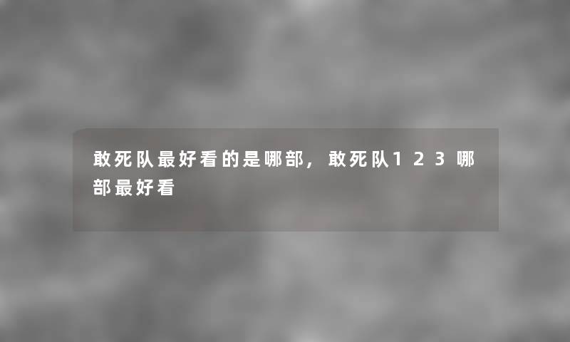 敢死队好看的是哪部,敢死队123哪部好看 敢死队好看的是哪部,敢死队123哪部好看