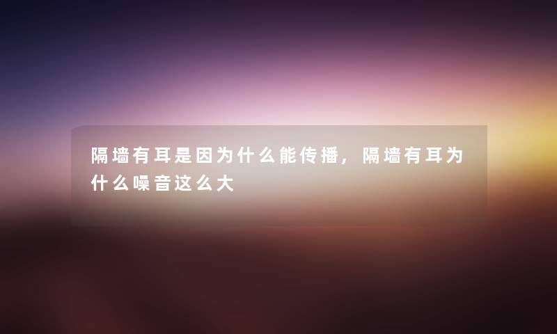 隔墙有耳是因为什么能传播,隔墙有耳为什么噪音这么大