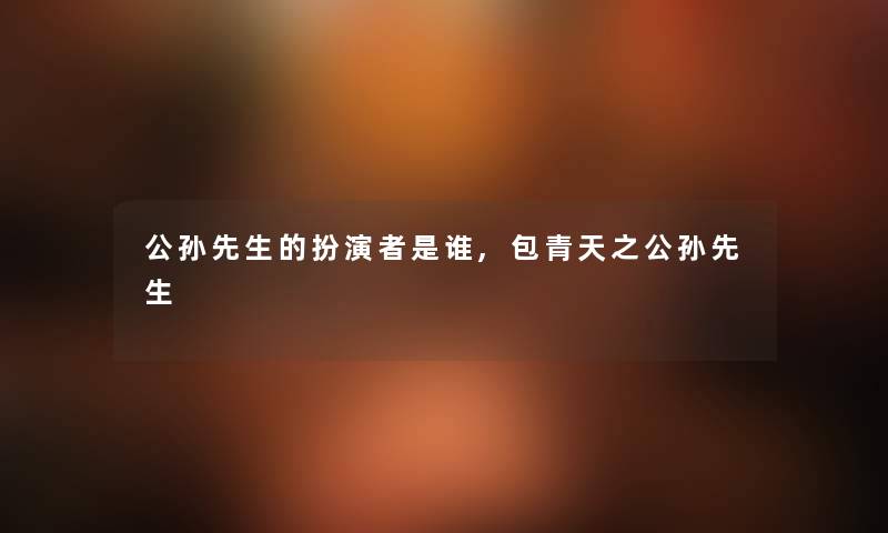 公孙先生的扮演者是谁,包青天之公孙先生 公孙先生的扮演者是谁,包青天之公孙先生