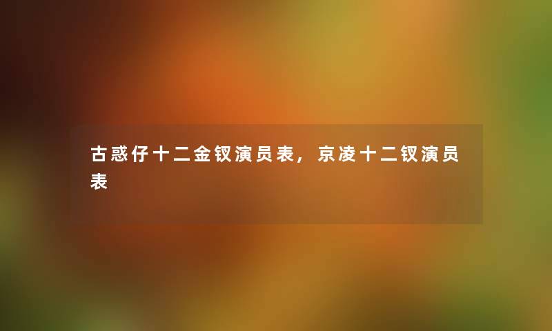 古惑仔十二金钗演员表,京凌十二钗演员表 古惑仔十二金钗演员表,京凌十二钗演员表