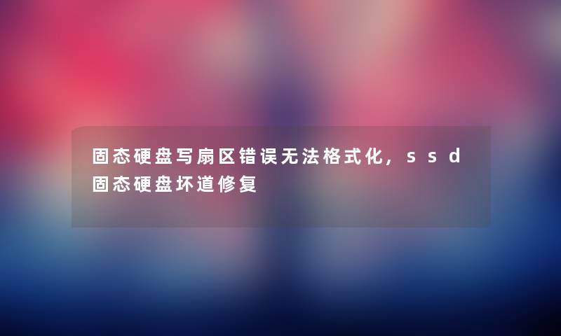 固态硬盘写扇区错误无法格式化,ssd固态硬盘坏道修复 固态硬盘写扇区错误无法格式化,ssd固态硬盘坏道修复