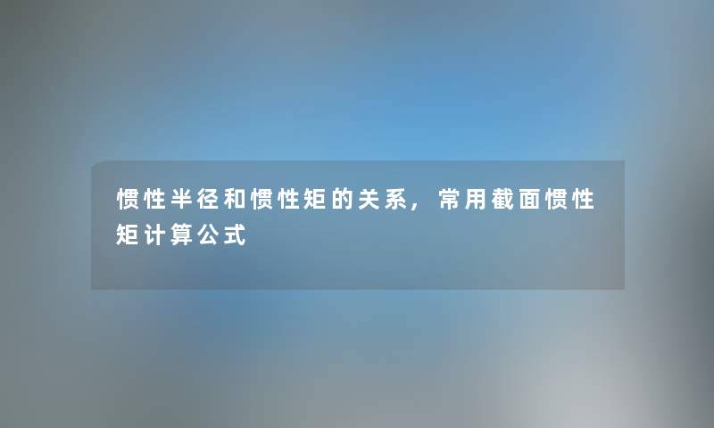 惯性半径和惯性矩的关系,常用截面惯性矩计算公式 惯性半径和惯性矩的关系,常用截面惯性矩计算公式