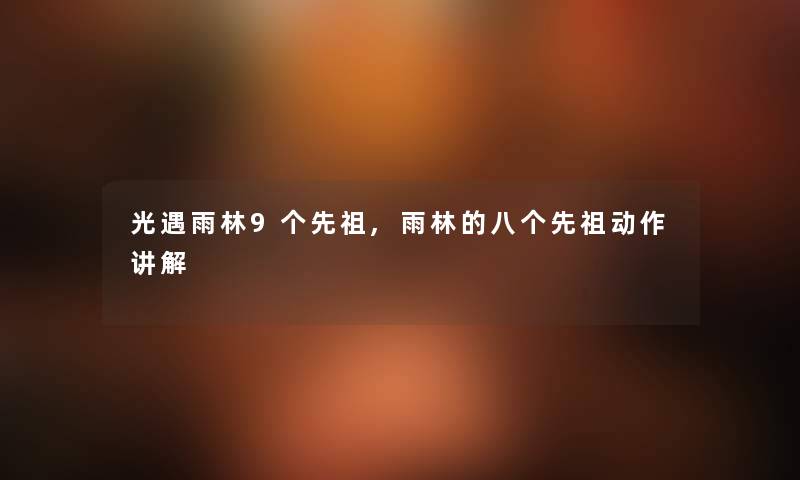 光遇雨林9个先祖,雨林的八个先祖动作讲解 光遇雨林9个先祖,雨林的八个先祖动作讲解