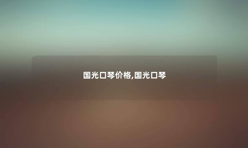 国光口琴价格,国光口琴 国光口琴价格,国光口琴