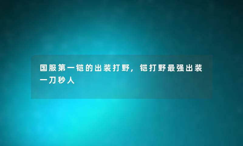 国服第一铠的出装打野,铠打野强出装一刀秒人 国服第一铠的出装打野,铠打野强出装一刀秒人