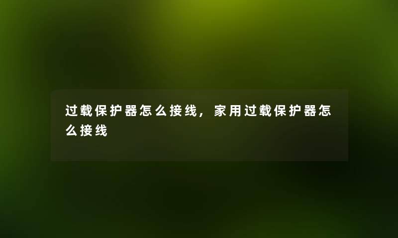 过载保护器怎么接线,家用过载保护器怎么接线 过载保护器怎么接线,家用过载保护器怎么接线