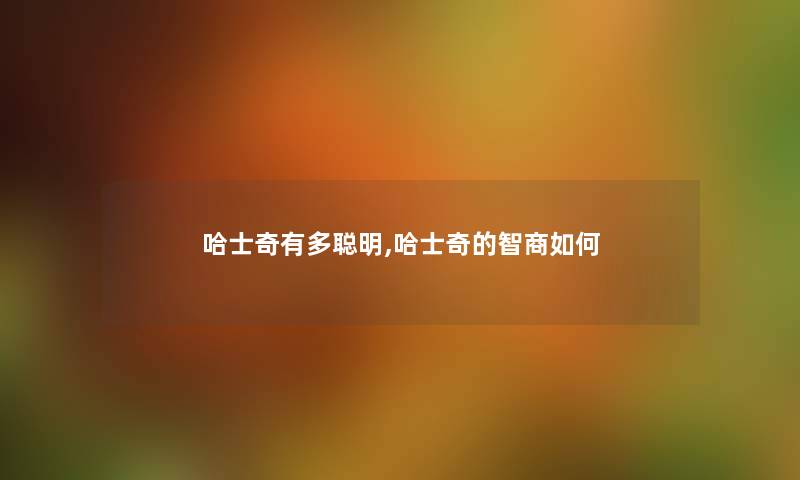 哈士奇有多聪明,哈士奇的智商如何 哈士奇有多聪明,哈士奇的智商如何