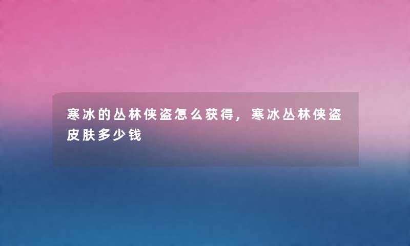 寒冰的丛林侠盗怎么获得,寒冰丛林侠盗皮肤多少钱 寒冰的丛林侠盗怎么获得,寒冰丛林侠盗皮肤多少钱