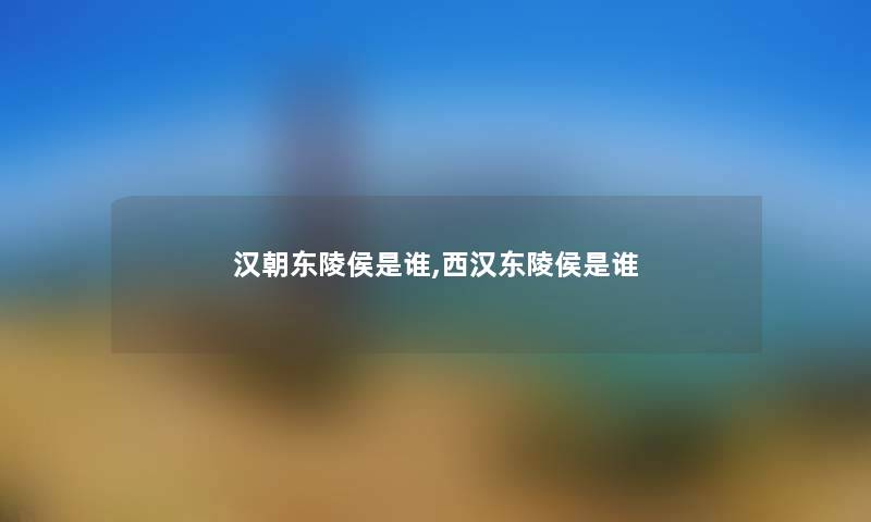 汉朝东陵侯是谁,西汉东陵侯是谁 汉朝东陵侯是谁,西汉东陵侯是谁