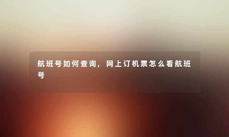 航班号如何查阅,网上订机票怎么看航班号 航班号如何查阅,网上订机票怎么看航班号