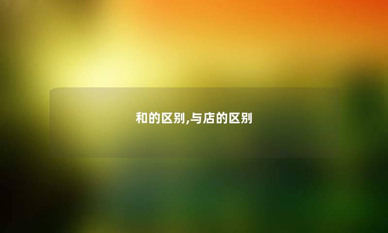 和的区别,与店的区别 和的区别,与店的区别