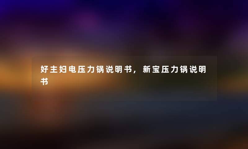 好主妇电压力锅说明书,新宝压力锅说明书 好主妇电压力锅说明书,新宝压力锅说明书