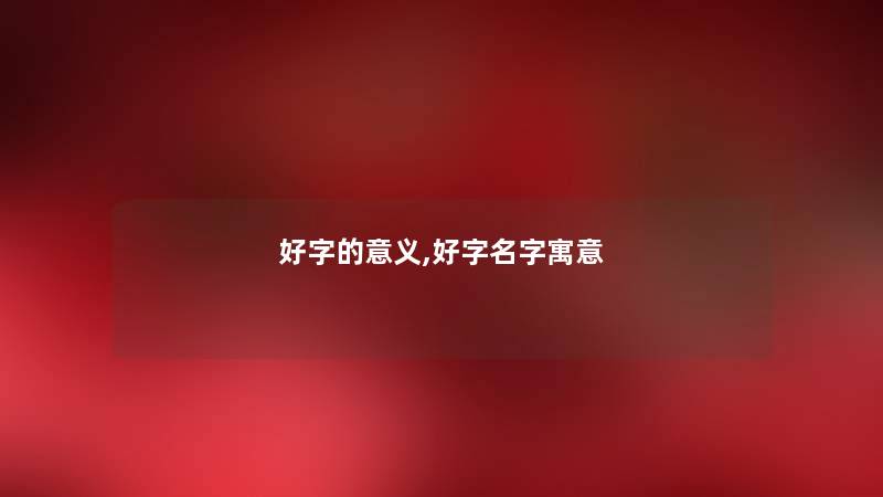 好字的意义,好字名字寓意 好字的意义,好字名字寓意