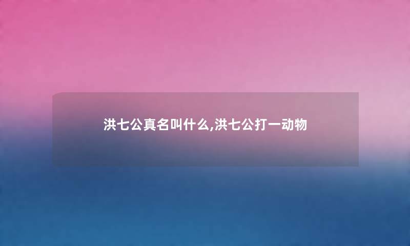 洪七公真名叫什么,洪七公打一动物 洪七公真名叫什么,洪七公打一动物