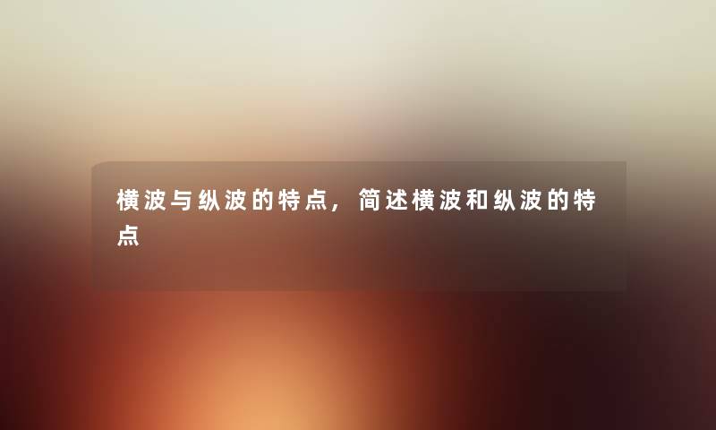 横波与纵波的特点,简述横波和纵波的特点 横波与纵波的特点,简述横波和纵波的特点