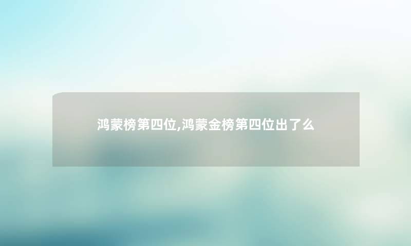 鸿蒙榜第四位,鸿蒙金榜第四位出了么 鸿蒙榜第四位,鸿蒙金榜第四位出了么