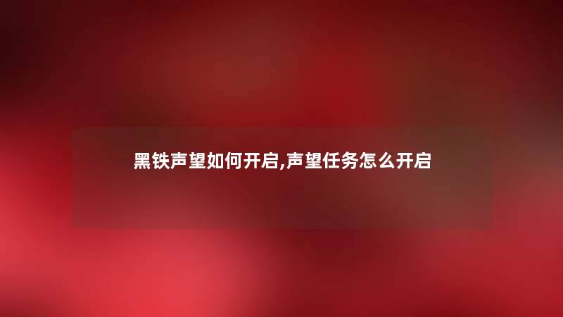 黑铁声望如何开启,声望任务怎么开启 黑铁声望如何开启,声望任务怎么开启