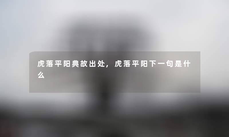 虎落平阳典故出处,虎落平阳下一句是什么 虎落平阳典故出处,虎落平阳下一句是什么
