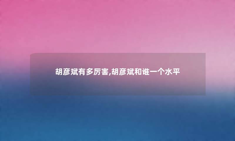 胡彦斌有多厉害,胡彦斌和谁一个水平 胡彦斌有多厉害,胡彦斌和谁一个水平