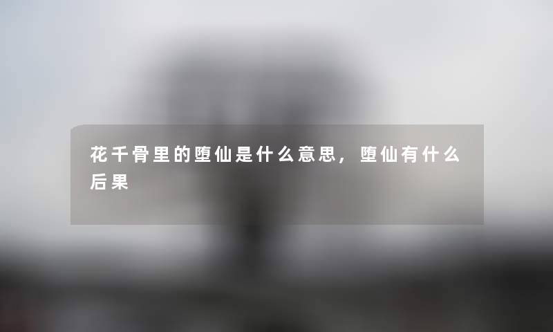 花千骨里的堕仙是什么意思,堕仙有什么后果 花千骨里的堕仙是什么意思,堕仙有什么后果