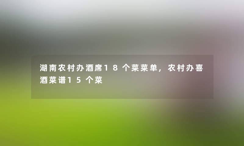 湖南农村办酒席18个菜菜单,农村办喜酒菜谱15个菜 湖南农村办酒席18个菜菜单,农村办喜酒菜谱15个菜