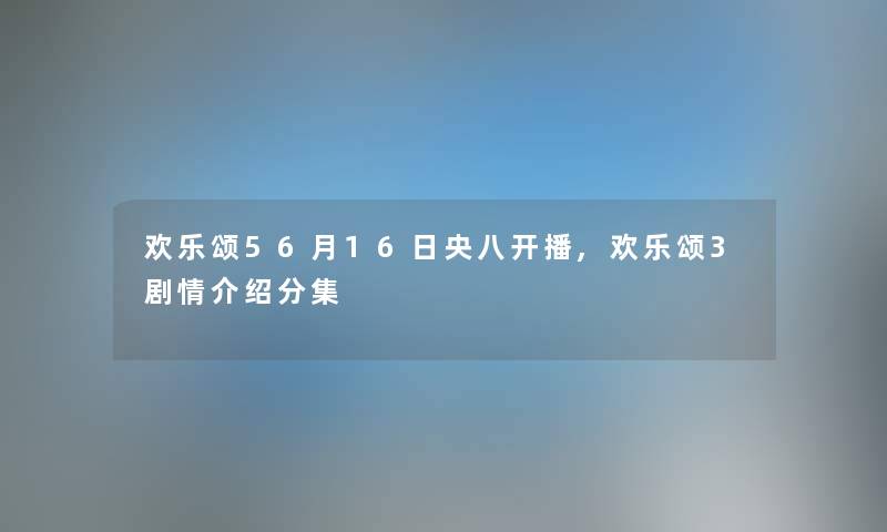 欢乐颂56月16日央八开播,欢乐颂3剧情介绍分集